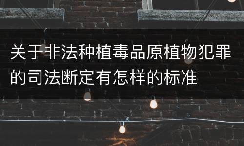 关于非法种植毒品原植物犯罪的司法断定有怎样的标准