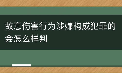 故意伤害行为涉嫌构成犯罪的会怎么样判