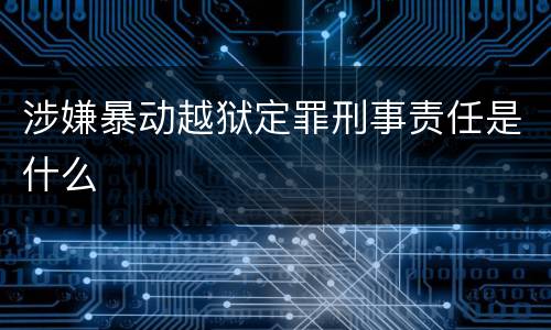 涉嫌暴动越狱定罪刑事责任是什么