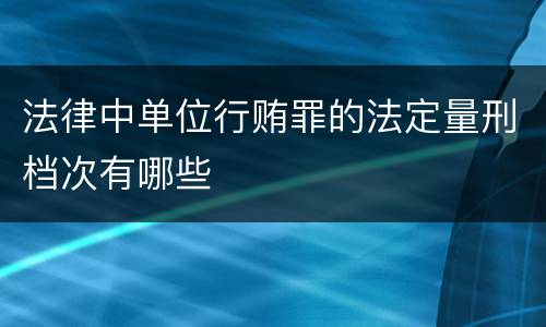 法律中单位行贿罪的法定量刑档次有哪些