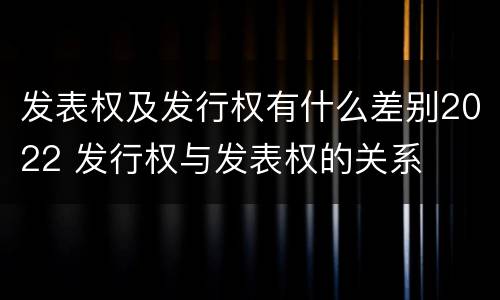 发表权及发行权有什么差别2022 发行权与发表权的关系
