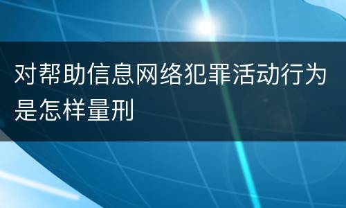 对帮助信息网络犯罪活动行为是怎样量刑