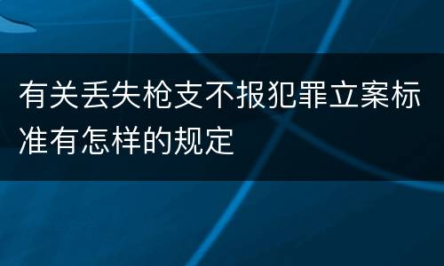 有关丢失枪支不报犯罪立案标准有怎样的规定