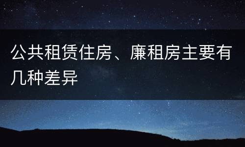 公共租赁住房、廉租房主要有几种差异