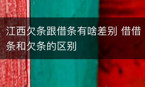 江西欠条跟借条有啥差别 借借条和欠条的区别