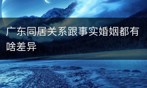 广东同居关系跟事实婚姻都有啥差异
