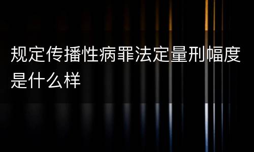 规定传播性病罪法定量刑幅度是什么样