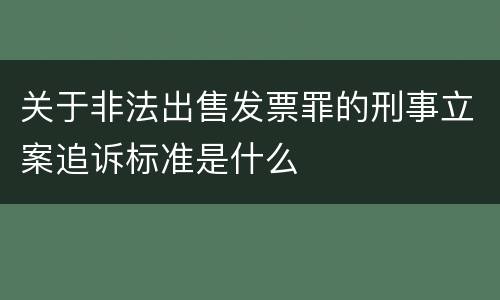 关于非法出售发票罪的刑事立案追诉标准是什么