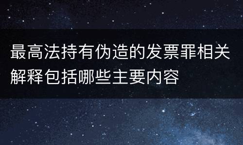 最高法持有伪造的发票罪相关解释包括哪些主要内容