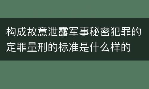 构成故意泄露军事秘密犯罪的定罪量刑的标准是什么样的