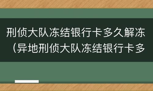 刑侦大队冻结银行卡多久解冻（异地刑侦大队冻结银行卡多久解冻）