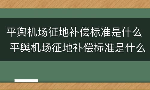 平舆机场征地补偿标准是什么 平舆机场征地补偿标准是什么样的