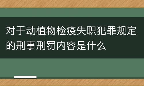对于动植物检疫失职犯罪规定的刑事刑罚内容是什么