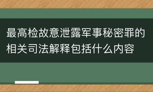 最高检故意泄露军事秘密罪的相关司法解释包括什么内容