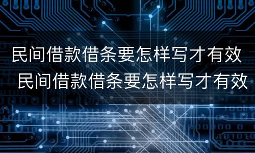 民间借款借条要怎样写才有效 民间借款借条要怎样写才有效呢