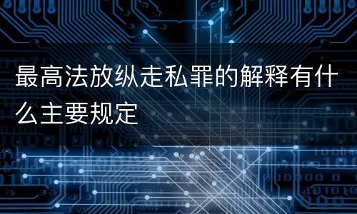 最高法放纵走私罪的解释有什么主要规定