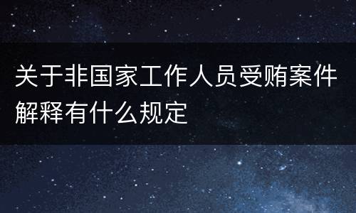 关于非国家工作人员受贿案件解释有什么规定