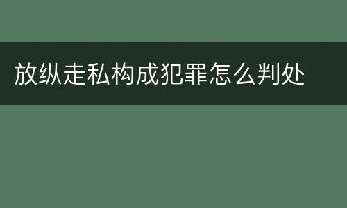 放纵走私构成犯罪怎么判处