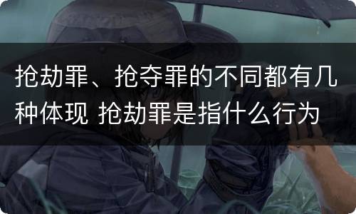 抢劫罪、抢夺罪的不同都有几种体现 抢劫罪是指什么行为