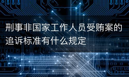 刑事非国家工作人员受贿案的追诉标准有什么规定