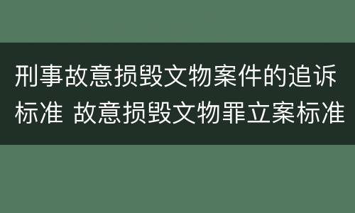 刑事故意损毁文物案件的追诉标准 故意损毁文物罪立案标准