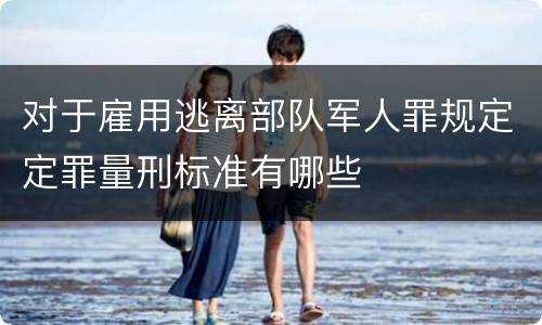 对于雇用逃离部队军人罪规定定罪量刑标准有哪些