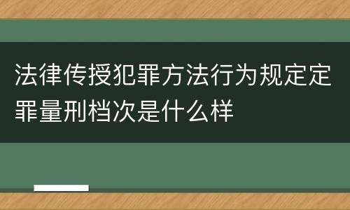 法律传授犯罪方法行为规定定罪量刑档次是什么样