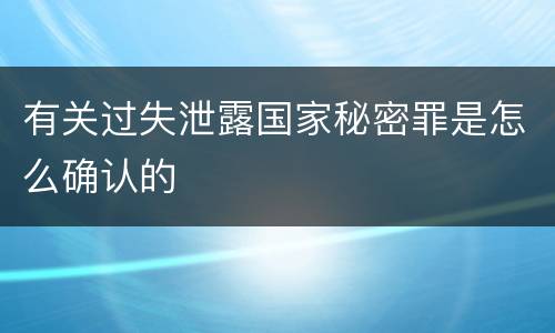 有关过失泄露国家秘密罪是怎么确认的