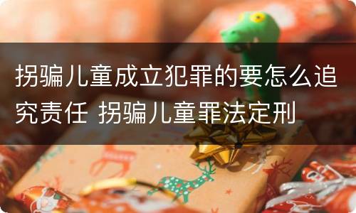 拐骗儿童成立犯罪的要怎么追究责任 拐骗儿童罪法定刑