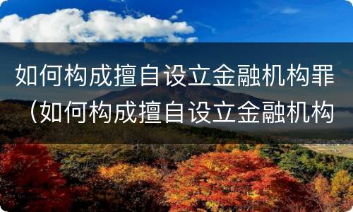 如何构成擅自设立金融机构罪（如何构成擅自设立金融机构罪名）