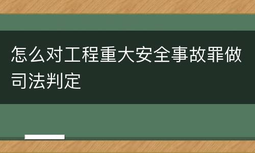 怎么对工程重大安全事故罪做司法判定