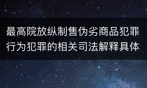 最高院放纵制售伪劣商品犯罪行为犯罪的相关司法解释具体是什么重要规定