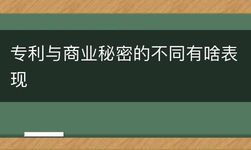 专利与商业秘密的不同有啥表现