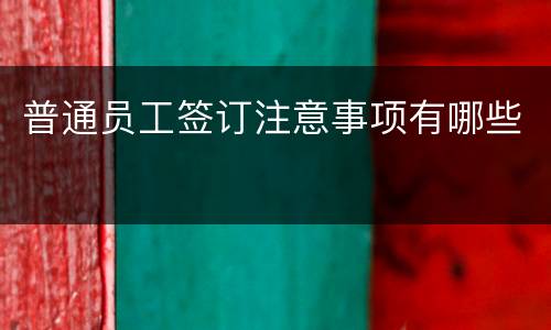 普通员工签订注意事项有哪些