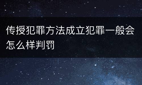 传授犯罪方法成立犯罪一般会怎么样判罚