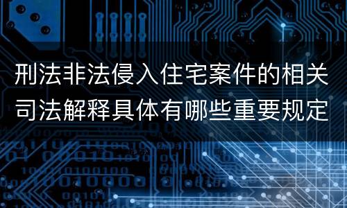 刑法非法侵入住宅案件的相关司法解释具体有哪些重要规定