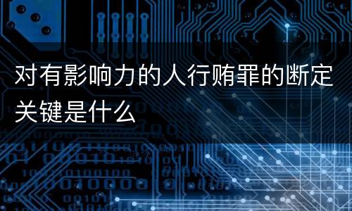 对有影响力的人行贿罪的断定关键是什么