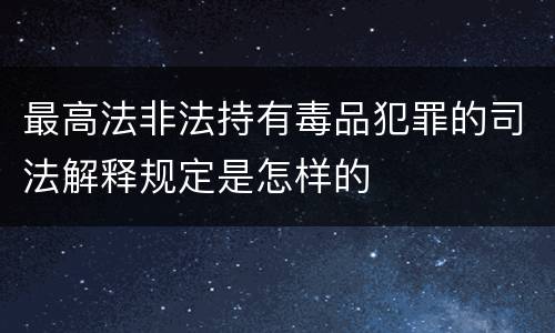 最高法非法持有毒品犯罪的司法解释规定是怎样的