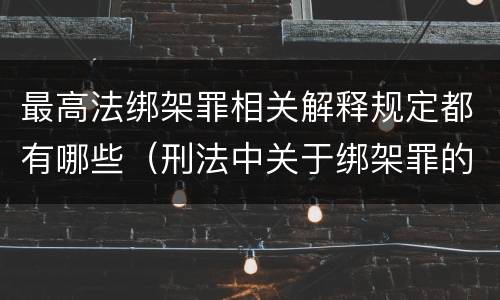 最高法绑架罪相关解释规定都有哪些（刑法中关于绑架罪的规定）