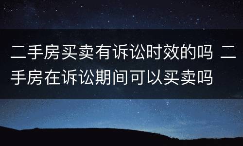 二手房买卖有诉讼时效的吗 二手房在诉讼期间可以买卖吗