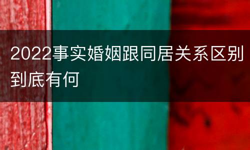 2022事实婚姻跟同居关系区别到底有何