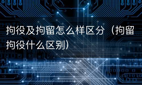 拘役及拘留怎么样区分（拘留拘役什么区别）