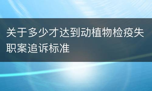 关于多少才达到动植物检疫失职案追诉标准