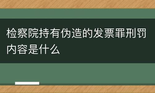 检察院持有伪造的发票罪刑罚内容是什么