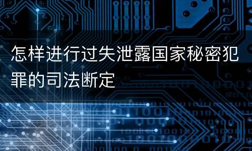 怎样进行过失泄露国家秘密犯罪的司法断定