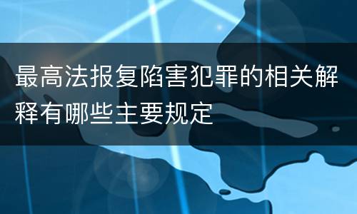 最高法报复陷害犯罪的相关解释有哪些主要规定