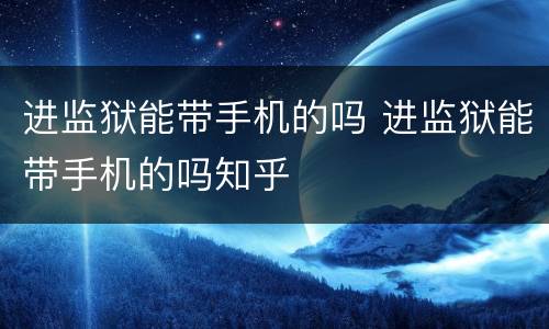 进监狱能带手机的吗 进监狱能带手机的吗知乎