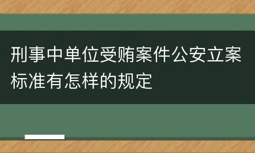 刑事中单位受贿案件公安立案标准有怎样的规定