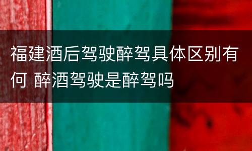 福建酒后驾驶醉驾具体区别有何 醉酒驾驶是醉驾吗