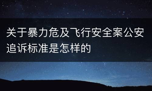 关于暴力危及飞行安全案公安追诉标准是怎样的